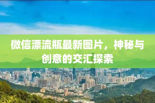 微信漂流瓶最新圖片，神秘與創(chuàng)意的交匯探索