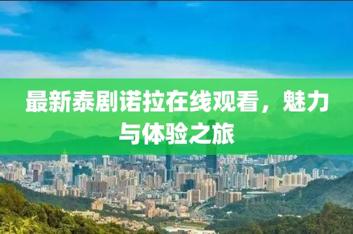 最新泰劇諾拉在線觀看，魅力與體驗(yàn)之旅