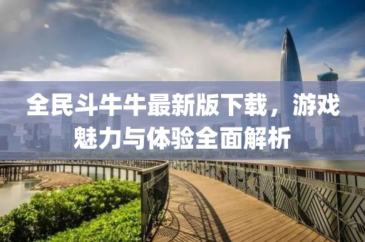 全民斗牛牛最新版下載，游戲魅力與體驗(yàn)全面解析