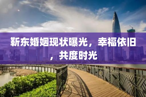 靳東婚姻現(xiàn)狀曝光，幸福依舊，共度時光
