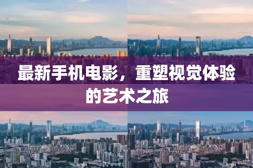 最新手機(jī)電影，重塑視覺體驗(yàn)的藝術(shù)之旅