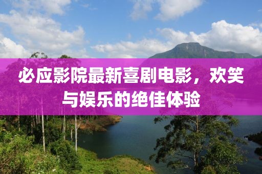 必應(yīng)影院最新喜劇電影，歡笑與娛樂的絕佳體驗(yàn)