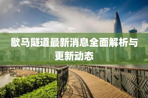 歇馬隧道最新消息全面解析與更新動(dòng)態(tài)