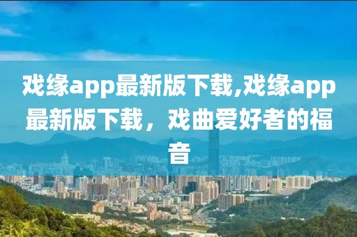 戲緣app最新版下載,戲緣app最新版下載，戲曲愛(ài)好者的福音