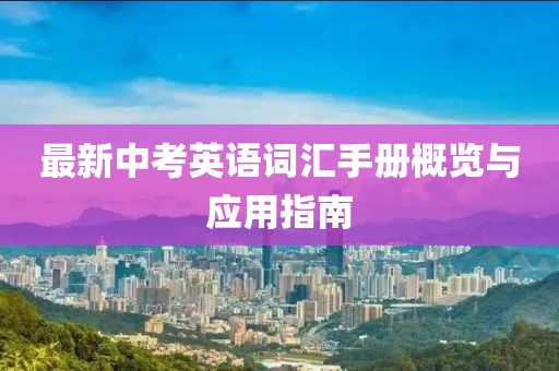 最新中考英語(yǔ)詞匯手冊(cè)概覽與應(yīng)用指南