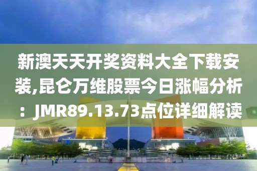 新澳天天開獎(jiǎng)資料大全下載安裝,昆侖萬維股票今日漲幅分析：JMR89.13.73點(diǎn)位詳細(xì)解讀