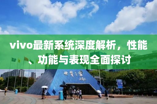 vivo最新系統(tǒng)深度解析，性能、功能與表現(xiàn)全面探討