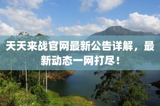 天天來戰(zhàn)官網(wǎng)最新公告詳解，最新動態(tài)一網(wǎng)打盡！
