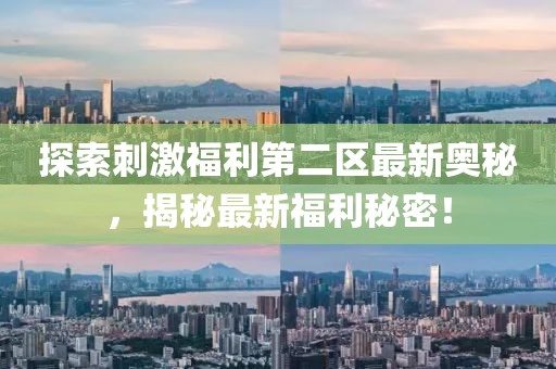 探索刺激福利第二區(qū)最新奧秘，揭秘最新福利秘密！
