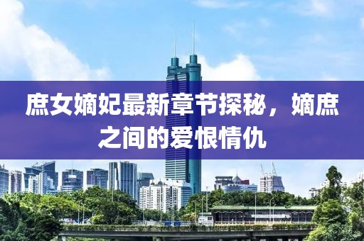 庶女嫡妃最新章節(jié)探秘，嫡庶之間的愛(ài)恨情仇