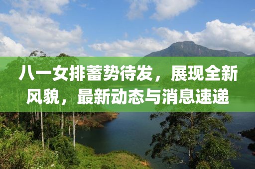 八一女排蓄勢(shì)待發(fā)，展現(xiàn)全新風(fēng)貌，最新動(dòng)態(tài)與消息速遞