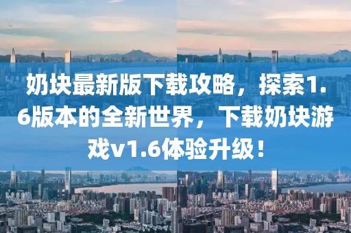 奶塊最新版下載攻略，探索1.6版本的全新世界，下載奶塊游戲v1.6體驗(yàn)升級(jí)！