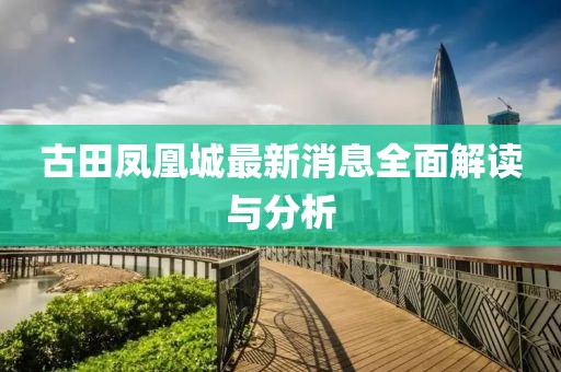古田鳳凰城最新消息全面解讀與分析