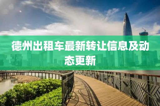 德州出租車最新轉(zhuǎn)讓信息及動(dòng)態(tài)更新