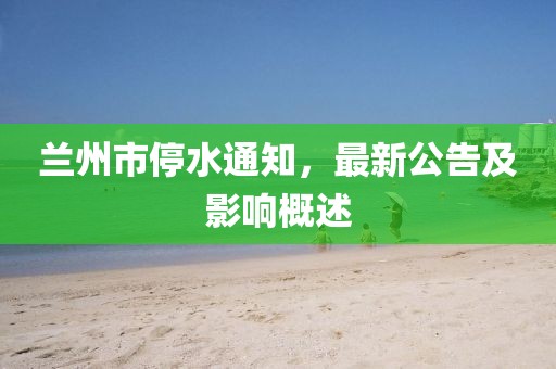 蘭州市停水通知，最新公告及影響概述