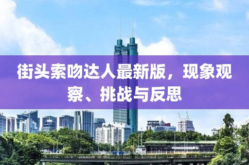 街頭索吻達(dá)人最新版，現(xiàn)象觀察、挑戰(zhàn)與反思