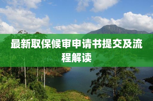 最新取保候?qū)徤暾?qǐng)書(shū)提交及流程解讀