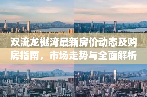 雙流龍樾灣最新房?jī)r(jià)動(dòng)態(tài)及購(gòu)房指南，市場(chǎng)走勢(shì)與全面解析