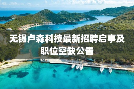 無(wú)錫盧森科技最新招聘啟事及職位空缺公告