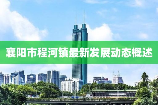 襄陽市程河鎮(zhèn)最新發(fā)展動態(tài)概述