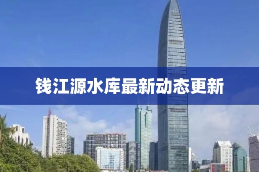 錢江源水庫最新動態(tài)更新