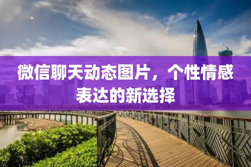 微信聊天動(dòng)態(tài)圖片，個(gè)性情感表達(dá)的新選擇