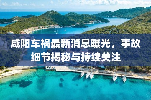 咸陽車禍最新消息曝光，事故細(xì)節(jié)揭秘與持續(xù)關(guān)注