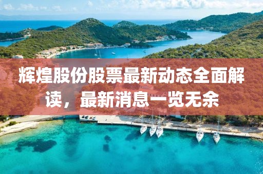 輝煌股份股票最新動態(tài)全面解讀，最新消息一覽無余