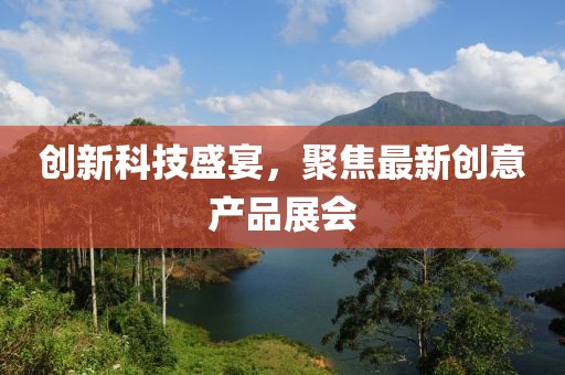 創(chuàng)新科技盛宴，聚焦最新創(chuàng)意產(chǎn)品展會