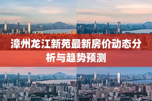 漳州龍江新苑最新房價(jià)動(dòng)態(tài)分析與趨勢預(yù)測