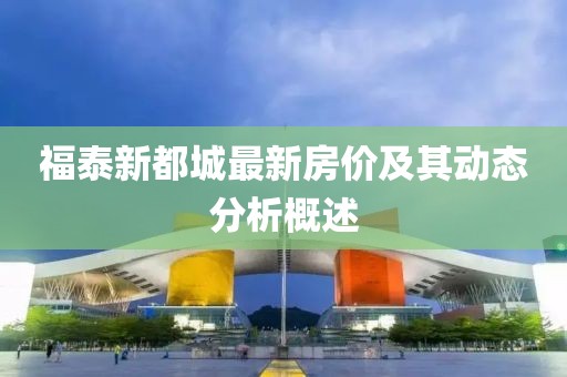 福泰新都城最新房價(jià)及其動(dòng)態(tài)分析概述