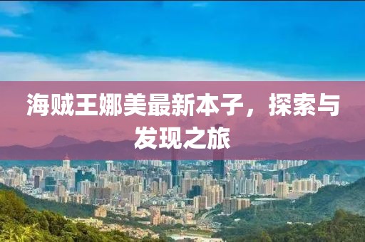 海賊王娜美最新本子，探索與發(fā)現(xiàn)之旅