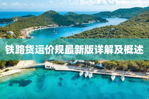 鐵路貨運價規(guī)最新版詳解及概述