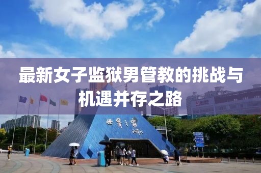 最新女子監(jiān)獄男管教的挑戰(zhàn)與機遇并存之路