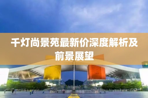 千燈尚景苑最新價深度解析及前景展望