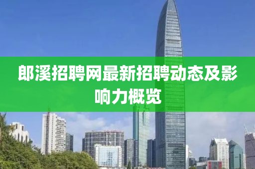 郎溪招聘網(wǎng)最新招聘動態(tài)及影響力概覽