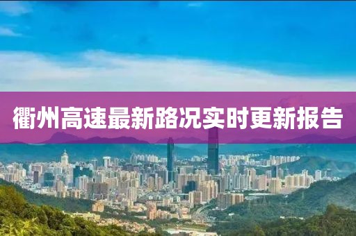 衢州高速最新路況實(shí)時(shí)更新報(bào)告