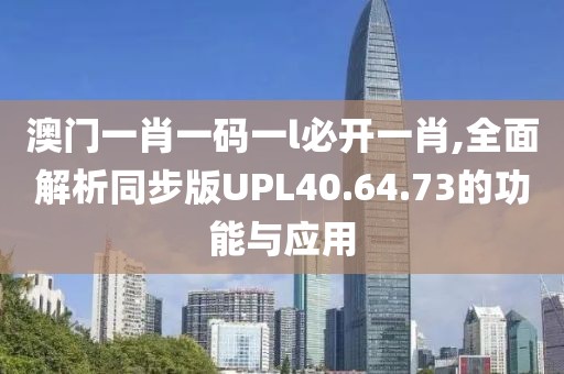 澳門一肖一碼一l必開一肖,全面解析同步版UPL40.64.73的功能與應(yīng)用
