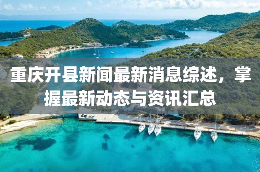 重慶開縣新聞最新消息綜述，掌握最新動態(tài)與資訊匯總