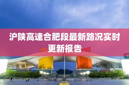 滬陜高速合肥段最新路況實(shí)時更新報告