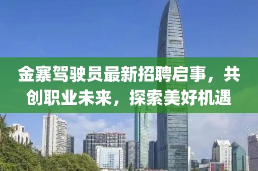 金寨駕駛員最新招聘啟事，共創(chuàng)職業(yè)未來，探索美好機遇