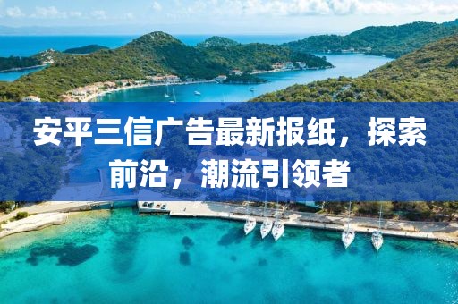 安平三信廣告最新報紙，探索前沿，潮流引領者