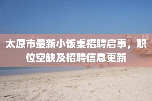 太原市最新小飯桌招聘啟事，職位空缺及招聘信息更新