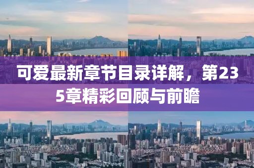 可愛最新章節(jié)目錄詳解，第235章精彩回顧與前瞻