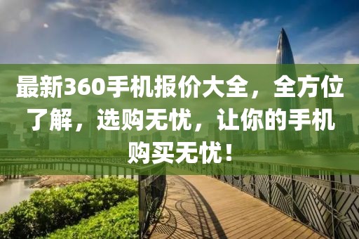 最新360手機報價大全，全方位了解，選購無憂，讓你的手機購買無憂！