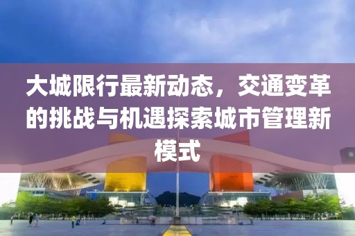 大城限行最新動態(tài)，交通變革的挑戰(zhàn)與機遇探索城市管理新模式