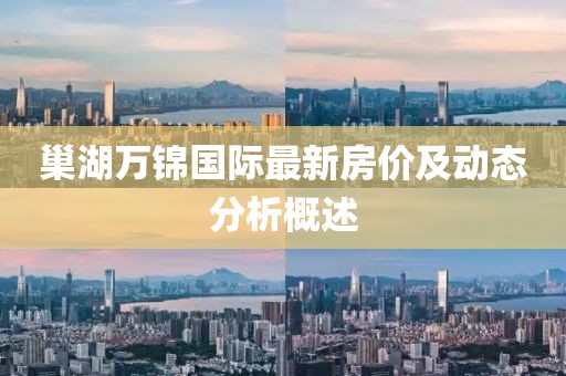 巢湖萬錦國際最新房價(jià)及動(dòng)態(tài)分析概述