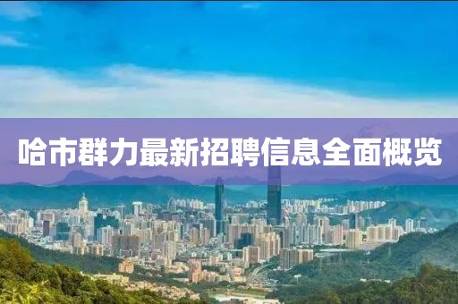哈市群力最新招聘信息全面概覽