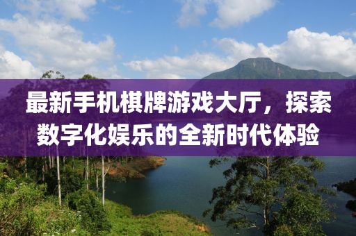 最新手機棋牌游戲大廳，探索數(shù)字化娛樂的全新時代體驗