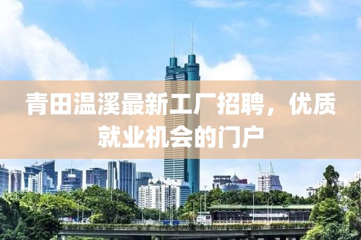 青田溫溪最新工廠招聘，優(yōu)質(zhì)就業(yè)機會的門戶